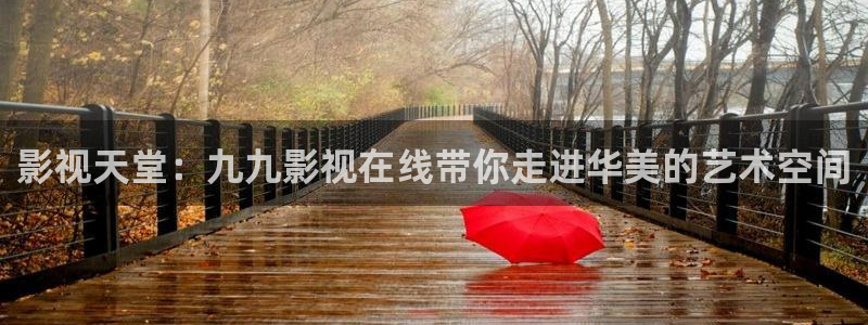 成人在線倫理視頻：影視天堂：九九影視在線帶你走進華美的藝術空間