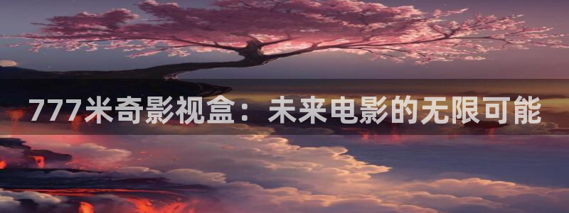 八哥倫理影院：777米奇影視盒：未來電影的無限可能